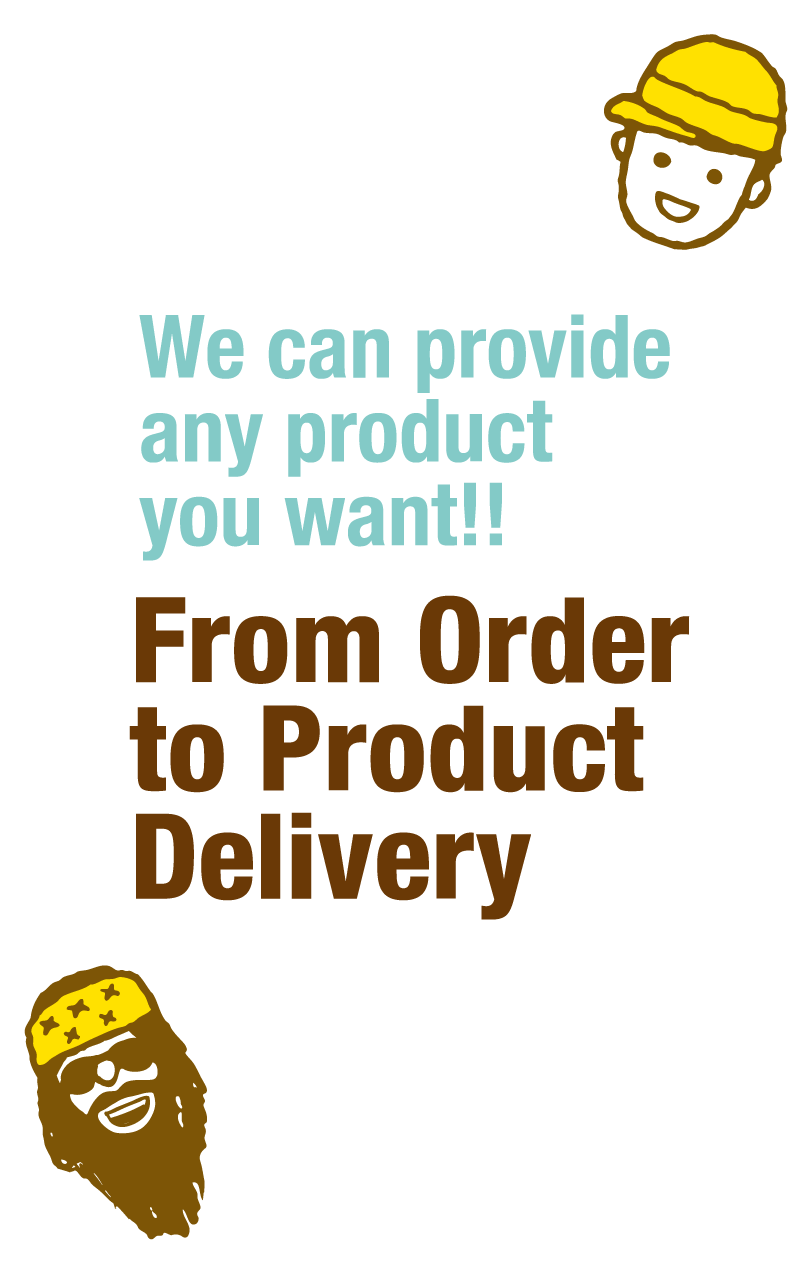 We can provide any product you want!! From Order to Product Delivery